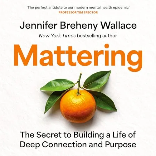 Mattering: The Secret to Building a Life of Deep Connection and Purpose By Jennifer Breheny Wallace